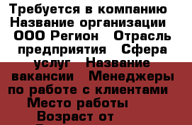 Требуется в компанию › Название организации ­ ООО Регион › Отрасль предприятия ­ Сфера услуг › Название вакансии ­ Менеджеры по работе с клиентами › Место работы ­   › Возраст от ­ 18 › Возраст до ­ 50 - Кемеровская обл., Мыски г. Работа » Вакансии   